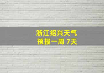 浙江绍兴天气预报一周 7天